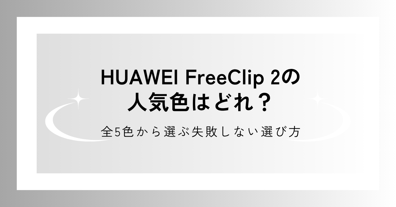 HUAWEI FreeClip 2の全5色の特徴、失敗しないための選び方を詳しく解説