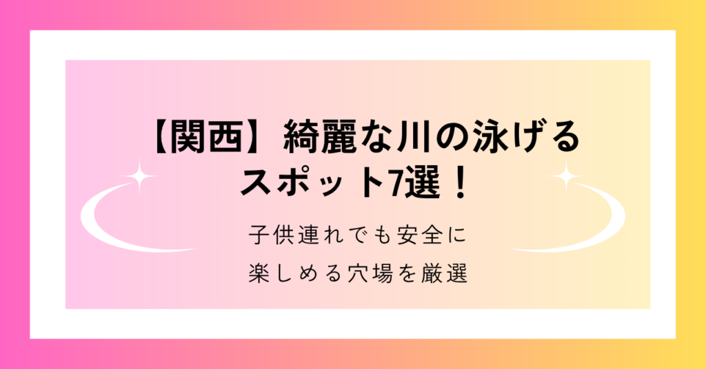 関西で、綺麗な川の泳げるスポット7選を紹介