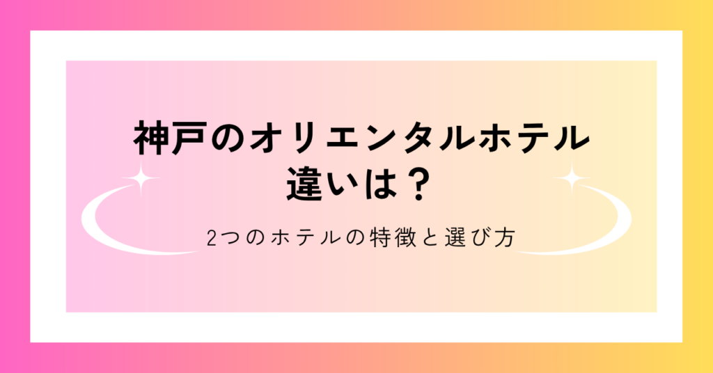神戸の2つのオリエンタルホテルの違いを比較